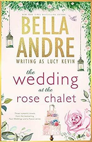 The Wedding at the Rose Chalet: The Wedding Gift / The Wedding Dance / The Wedding Song by Lucy Kevin, Bella Andre
