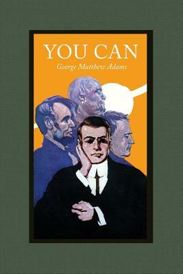 You Can: A Collection of Brief Talks on the Most Important Topic in the World-- Your Success by George Matthew Adams