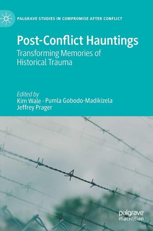 Post-Conflict Hauntings: Transforming Memories of Historical Trauma by Kim Wale, Jeffrey Prager, Pumla Gobodo-Madikizela