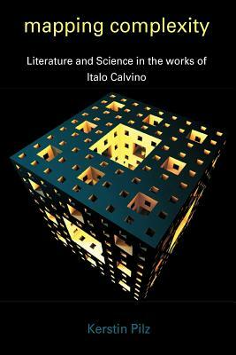 Mapping Complexity: Literature and Science in the Works of Italo Calvino by Kerstin Pilz, Pilz Kerstin