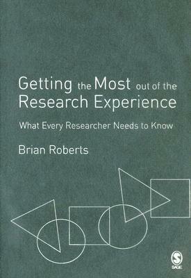 Getting the Most Out of the Research Experience: What Every Researcher Needs to Know by Brian E. Roberts