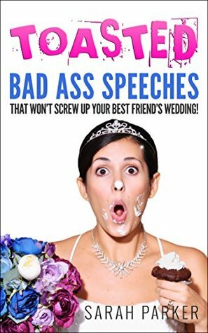 Toasted: Bad A** Speeches That Won't Screw Up Your Best Friend's Wedding by Sarah Parker