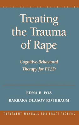 Treating the Trauma of Rape: Cognitive-Behavioral Therapy for Ptsd by Edna B. Foa, Barbara Olasov Rothbaum