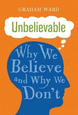 Unbelievable: Why We Believe and Why We Don't by Graham Ward