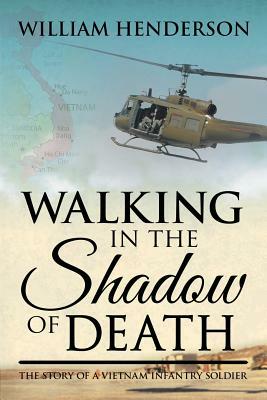 Walking in the Shadow of Death: The Story of a Vietnam Infantry Soldier by William Henderson