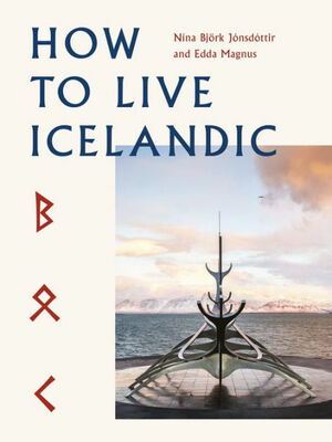 How To Live Icelandic by Gunnar Freyr, Nína Björk Jónsdóttir, Edda Magnus