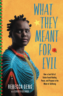 What They Meant for Evil: How a Lost Girl of Sudan Found Healing, Peace, and Purpose in the Midst of Suffering by Ginger Kolbaba, Rebecca Deng
