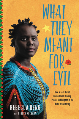 What They Meant for Evil: How a Lost Girl of Sudan Found Healing, Peace, and Purpose in the Midst of Suffering by Rebecca Deng, Ginger Kolbaba