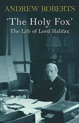 The Holy Fox': The Life of Lord Halifax by Andrew Roberts