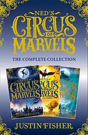 Ned's Circus of Marvels: The Complete Collection: Ned's Circus of Marvels, The Gold Thief, The Darkening King (Ned's Circus of Marvels) by Justin Fisher