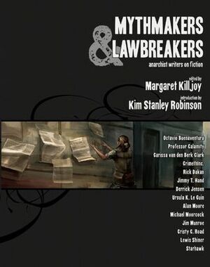 Mythmakers and Lawbreakers: Anarchist Writers on Fiction by Kim Stanley Robinson, Margaret Killjoy