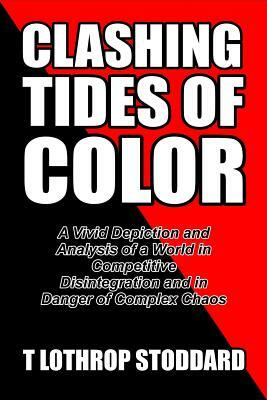Clashing Tides of Color: A Vivid Depiction and Analysis of a World in Competitive Disintegration and in Danger of Complex Chaos by T. Lothrop Stoddard