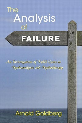 The Analysis of Failure: An Investigation of Failed Cases in Psychoanalysis and Psychotherapy by Arnold Goldberg