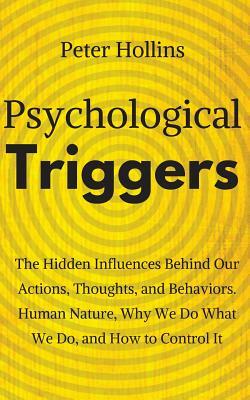 Psychological Triggers: Human Nature, Irrationality, and Why We Do What We Do. The Hidden Influences Behind Our Actions, Thoughts, and Behavio by Peter Hollins