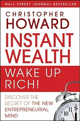 Instant Wealth Wake Up Rich!: Discover the Secret of the New Entrepreneurial Mind by Christopher Howard