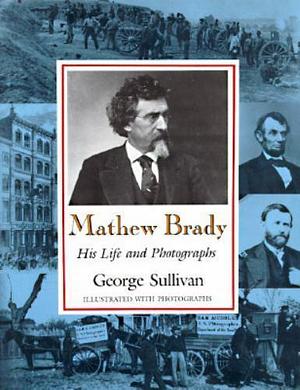 Mathew Brady: His Life and Photographs by George Sullivan