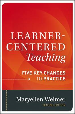 Learner-Centered Teaching: Five Key Changes to Practice by Maryellen Weimer