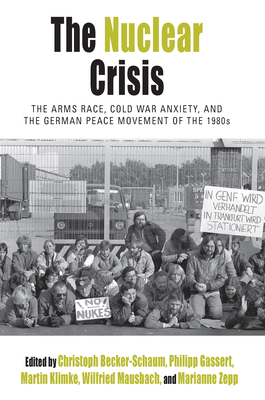 The Nuclear Crisis: The Arms Race, Cold War Anxiety, and the German Peace Movement of the 1980s by 
