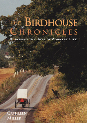 The Birdhouse Chronicles: Surviving the Joys of Country Life by Cathleen Miller