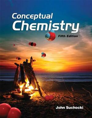 Conceptual Chemistry: Understanding Our World of Atoms and Molecules by John Suchocki