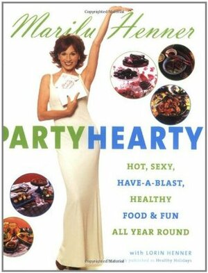 Party Hearty: Hot, Sexy, Have-a-Blast FoodFun All Year Round by Marilu Henner