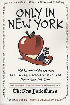Only in New York: 400 Remarkable Answers to Intriguing, Provocative Questions about New York City by New York Times