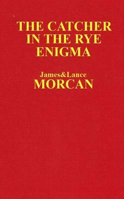 The Catcher in the Rye Enigma: J.D. Salinger's Mind Control Triggering Device or a Coincidental Literary Obsession of Criminals? by James Morcan, Lance Morcan