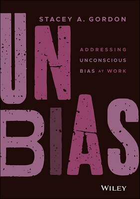 UNBIAS: Addressing Unconscious Bias at Work by Stacey A. Gordon