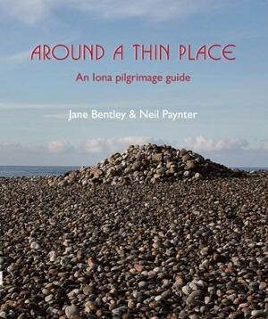 Around a Thin Place: An Iona Pilgrimage Guide by Jane Bentley, Neil Paynter