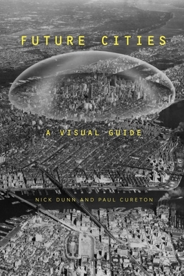 Future Cities: A Visual Guide by Paul Cureton, Nick Dunn