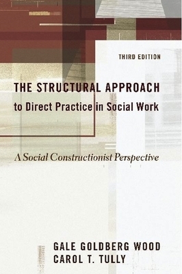 The Structural Approach to Direct Practice in Social Work: A Social Constructionist Perspective by Ruth Middleman, Gale Goldberg Wood, Carol Tully