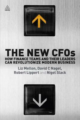 The New Cfos: How Finance Teams and Their Leaders Can Revolutionize Modern Business by Robert Lippert, Liz Mellon, David C. Nagel