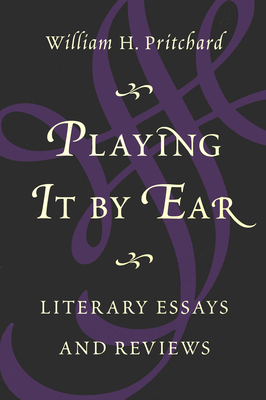 Playing It by Ear: Literary Essays and Reviews by William Pritchard