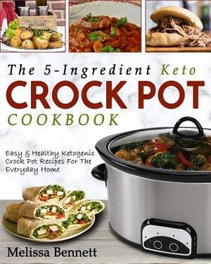 The 5-Ingredient Keto Crock Pot Cookbook: Easy & Healthy Ketogenic Crock Pot Recipes for the Everyday Home by Melissa Bennett