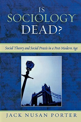 Is Sociology Dead?: Social Theory and Social Praxis in a Post-Modern Age by Jack Nusan Porter