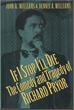 If I Stop I'll Die: The Comedy and Tragedy of Richard Pryor by John A. Williams