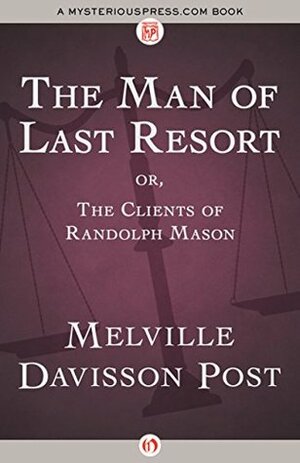 The Man of Last Resort: Or, The Clients of Randolph Mason by Melville Davisson Post