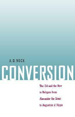 Conversion: The Old and the New in Religion from Alexander the Great to Augustine of Hippo by Arthur Darby Nock