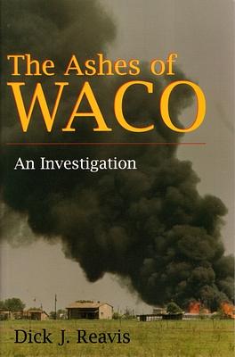 The Ashes of Waco: An Investigation by Dick J. Reavis