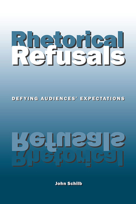 Rhetorical Refusals: Defying Audiences' Expectations by John Schilb