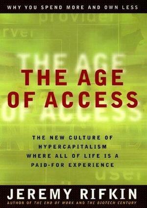The Age of Access: The New Culture of Hypercapitalism, Where All of Life is a Paid-For Experience by Jeremy Rifkin, Jeremy Rifkin
