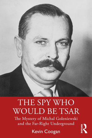 The Spy Who Would Be Tsar: The Mystery of Michal Goleniewski and the Far-Right Underground by Kevin Coogan