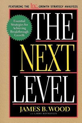 The Next Level Essential Strategies for Achieving Breakthrough Growth by James B. Wood