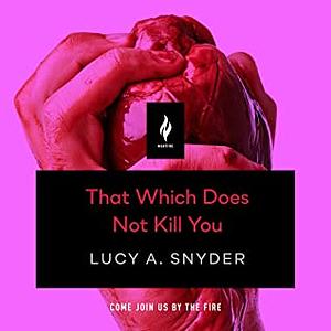 That Which Does Not Kill You by Lucy A. Snyder