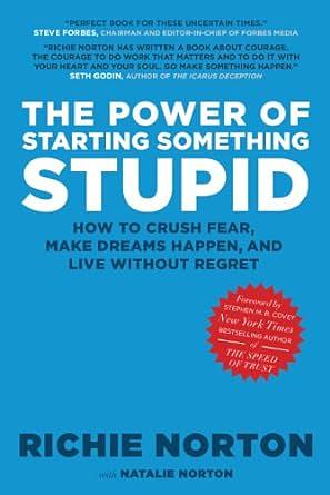 The Power of Starting Something Stupid: How to Crush Fear, Make Dreams Happen, and Live without Regret by Richie Norton