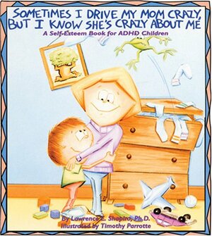 Sometimes I Drive My Mom Crazy, But I Know She's Crazy About Me: A Self-Esteem Book for Overactive and Impulsive Children by Lawrence E. Shapiro