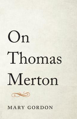 On Thomas Merton by Mary Gordon