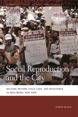 Social Reproduction and the City: Welfare Reform, Child Care, and Resistance in Neoliberal New York by Simon Black