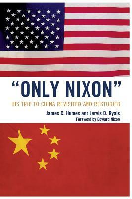 'Only Nixon': His Trip to China Revisited and Restudied by Jarvis D. Ryals, James C. Humes