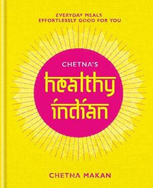Chetna's Healthy Indian: Everyday family meals effortlessly good for you by Chetna Makan